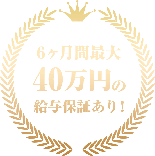 6ヶ月間最大40万円の給与保証あり!
